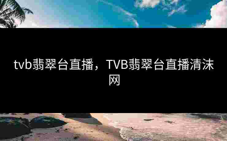 tvb翡翠台直播，TVB翡翠台直播清沫网