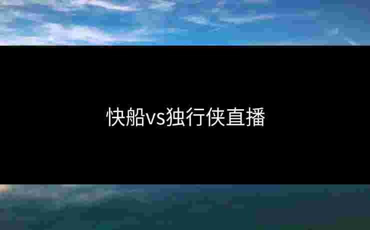 快船vs独行侠直播