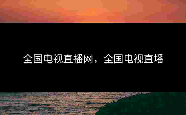 全国电视直播网,全国电视直墦 全国电视直播网,全国电视直墦