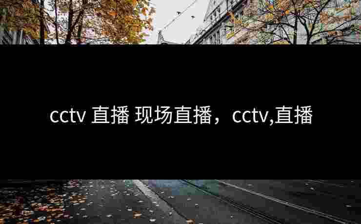 cctv 直播 现场直播，cctv,直播