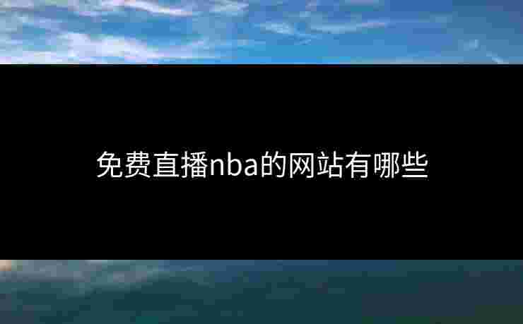 免费直播nba的网站有哪些