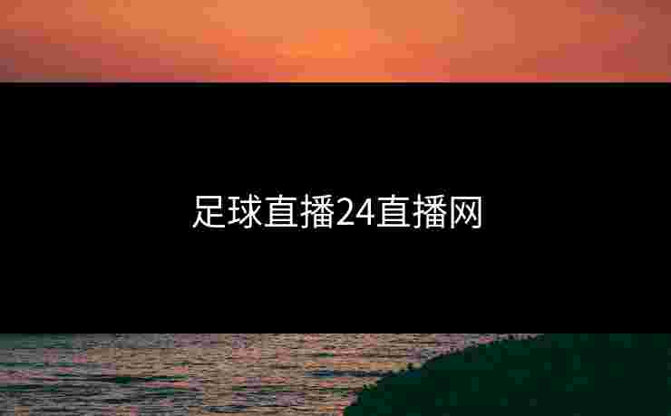 足球直播24直播网