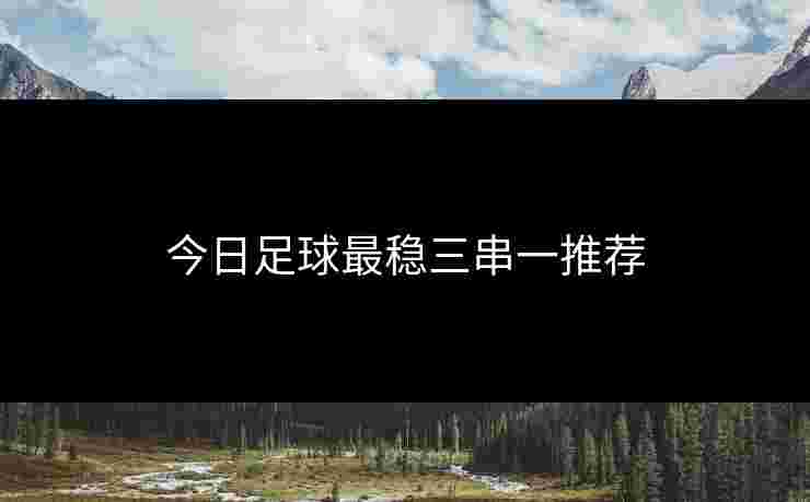 今日足球最稳三串一推荐
