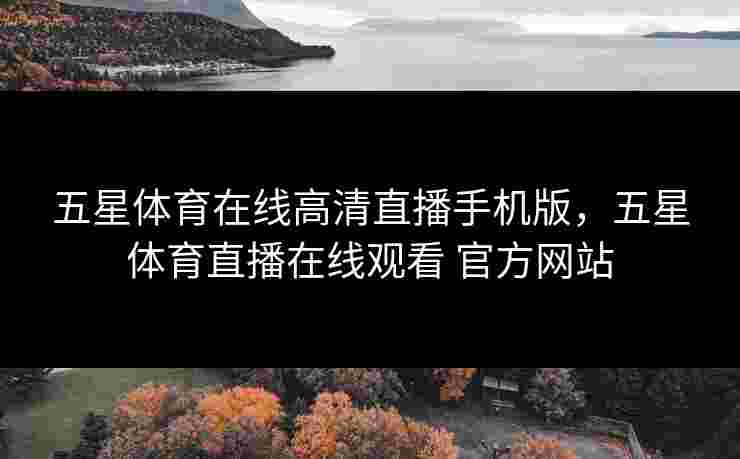 五星体育在线高清直播手机版，五星体育直播在线观看 官方网站