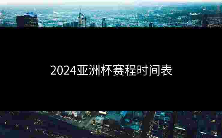 2024亚洲杯赛程时间表