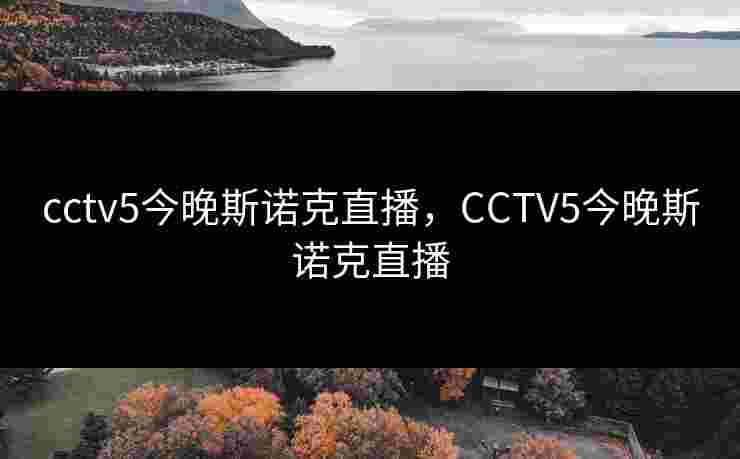 cctv5今晚斯诺克直播，CCTV5今晚斯诺克直播