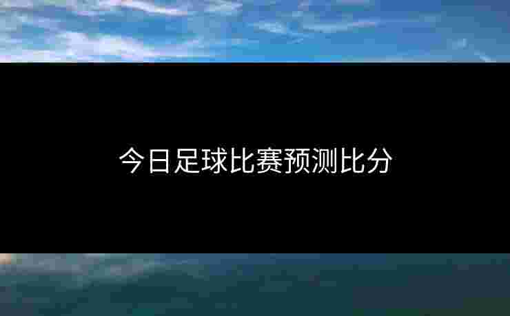 今日足球比赛预测比分