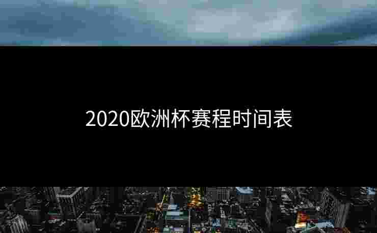 2020欧洲杯赛程时间表