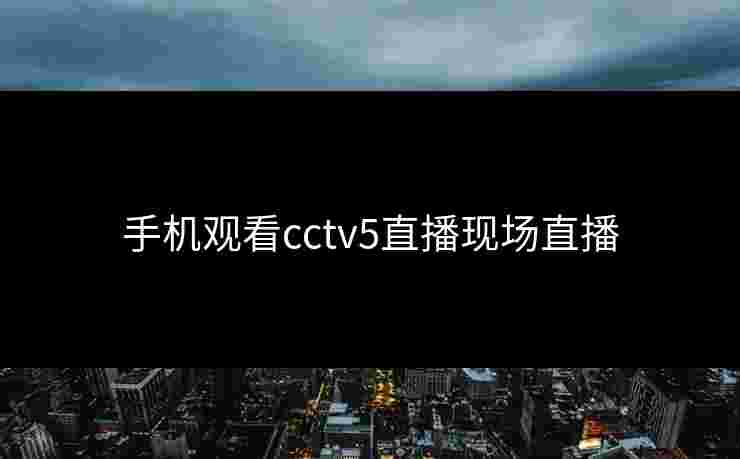 手机观看cctv5直播现场直播